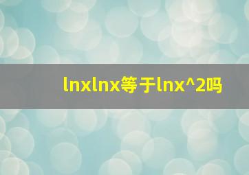 lnxlnx等于lnx^2吗